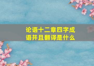 论语十二章四字成语并且翻译是什么