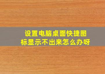 设置电脑桌面快捷图标显示不出来怎么办呀