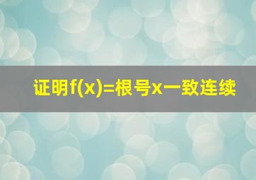 证明f(x)=根号x一致连续