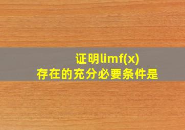 证明limf(x)存在的充分必要条件是