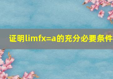 证明limfx=a的充分必要条件