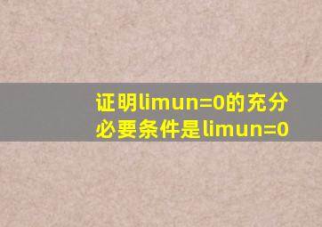 证明limun=0的充分必要条件是limun=0