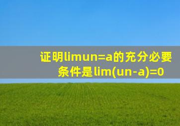 证明limun=a的充分必要条件是lim(un-a)=0