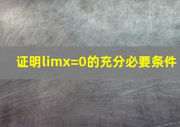 证明limx=0的充分必要条件