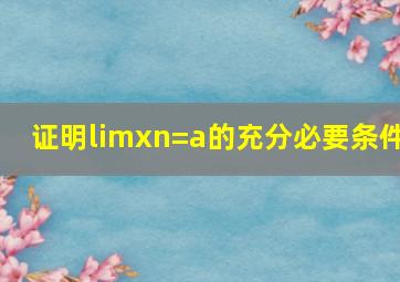 证明limxn=a的充分必要条件