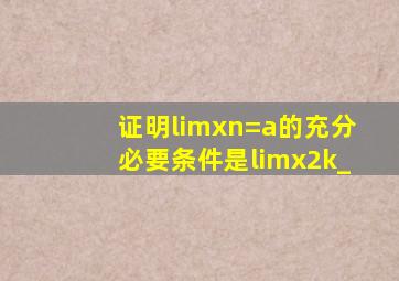 证明limxn=a的充分必要条件是limx2k_