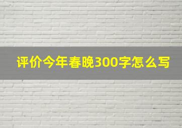 评价今年春晚300字怎么写