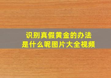 识别真假黄金的办法是什么呢图片大全视频