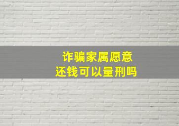 诈骗家属愿意还钱可以量刑吗