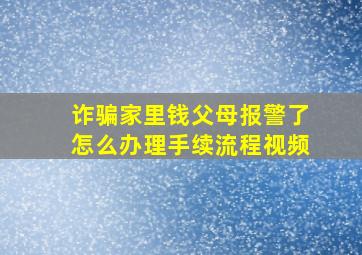 诈骗家里钱父母报警了怎么办理手续流程视频