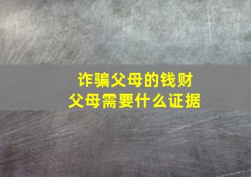 诈骗父母的钱财父母需要什么证据