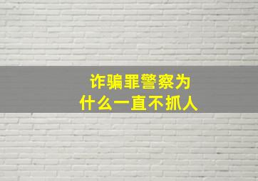 诈骗罪警察为什么一直不抓人