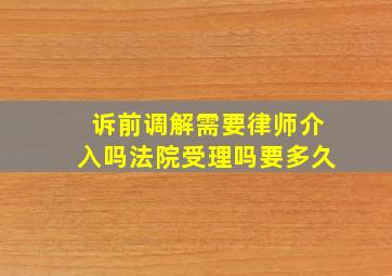 诉前调解需要律师介入吗法院受理吗要多久