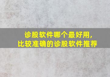 诊股软件哪个最好用,比较准确的诊股软件推荐