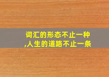 词汇的形态不止一种,人生的道路不止一条