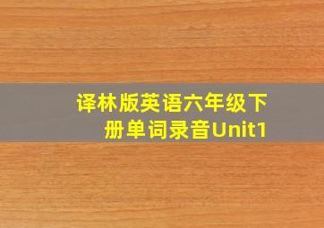 译林版英语六年级下册单词录音Unit1