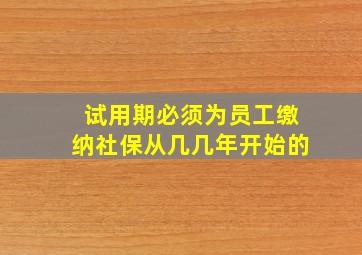 试用期必须为员工缴纳社保从几几年开始的