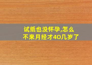 试纸也没怀孕,怎么不来月经才4O几岁了