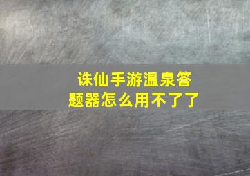 诛仙手游温泉答题器怎么用不了了