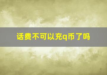 话费不可以充q币了吗