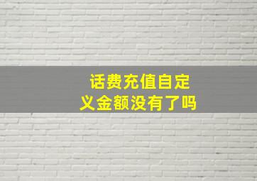 话费充值自定义金额没有了吗