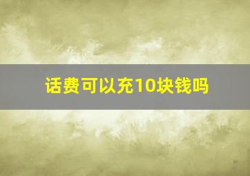 话费可以充10块钱吗