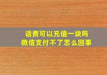 话费可以充值一块吗微信支付不了怎么回事