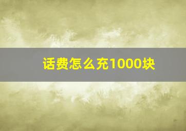 话费怎么充1000块