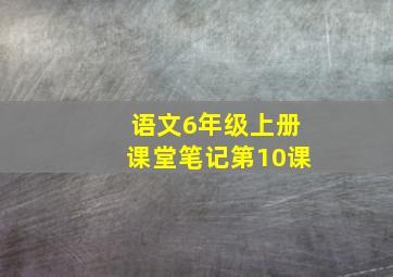 语文6年级上册课堂笔记第10课