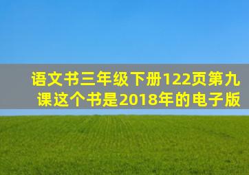 语文书三年级下册122页第九课这个书是2018年的电子版