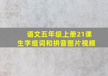 语文五年级上册21课生字组词和拼音图片视频