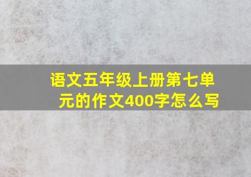 语文五年级上册第七单元的作文400字怎么写