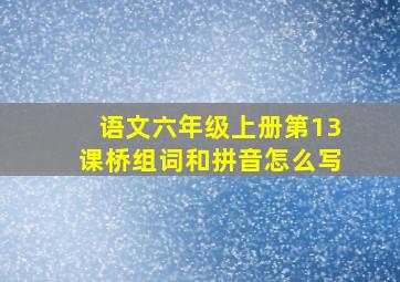 语文六年级上册第13课桥组词和拼音怎么写