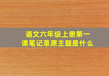 语文六年级上册第一课笔记草原主题是什么