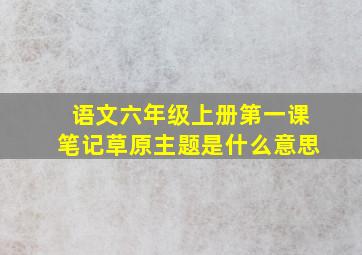 语文六年级上册第一课笔记草原主题是什么意思