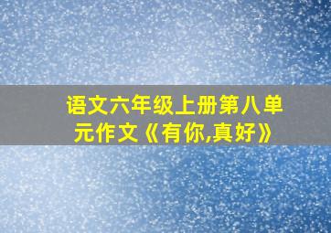 语文六年级上册第八单元作文《有你,真好》