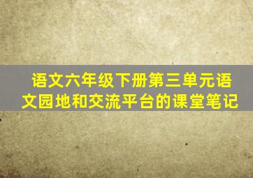 语文六年级下册第三单元语文园地和交流平台的课堂笔记