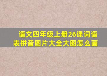 语文四年级上册26课词语表拼音图片大全大图怎么画