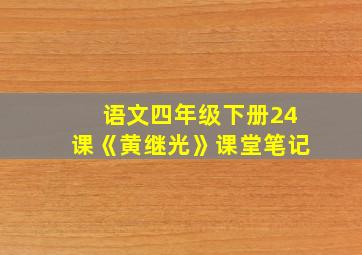 语文四年级下册24课《黄继光》课堂笔记