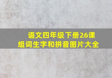 语文四年级下册26课组词生字和拼音图片大全