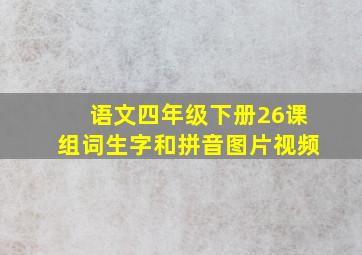 语文四年级下册26课组词生字和拼音图片视频