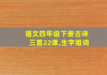 语文四年级下册古诗三首22课,生字组词