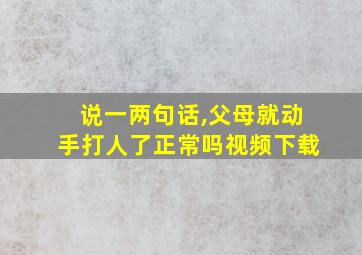 说一两句话,父母就动手打人了正常吗视频下载