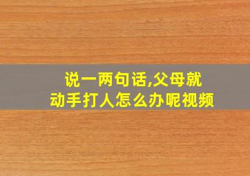 说一两句话,父母就动手打人怎么办呢视频