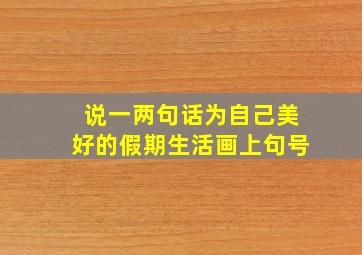 说一两句话为自己美好的假期生活画上句号