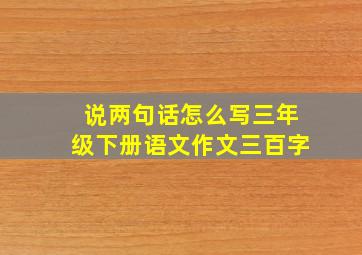 说两句话怎么写三年级下册语文作文三百字