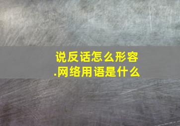 说反话怎么形容.网络用语是什么