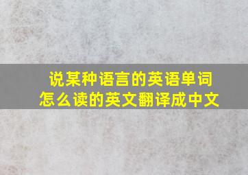 说某种语言的英语单词怎么读的英文翻译成中文