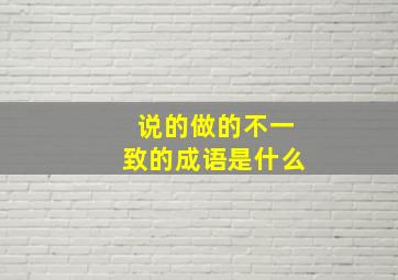 说的做的不一致的成语是什么