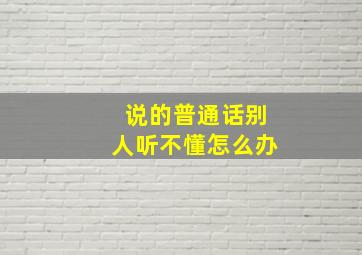 说的普通话别人听不懂怎么办